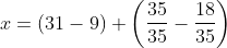 x=\left ( 31-9 \right )+\left ( \frac{35}{35}-\frac{18}{35} \right )